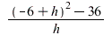 `/`(`*`(`+`(`*`(`^`(`+`(`-`(6), h), 2)), `-`(36))), `*`(h)); 